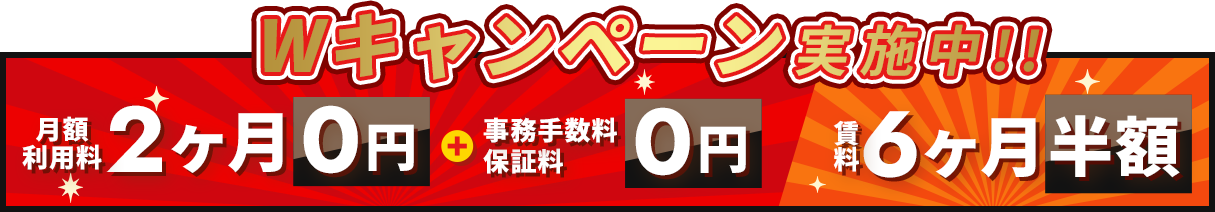 Wキャンペーン実施中!! 基本料金2ヶ月0円＋事務手数料保証料0円 賃料6ヶ月半額