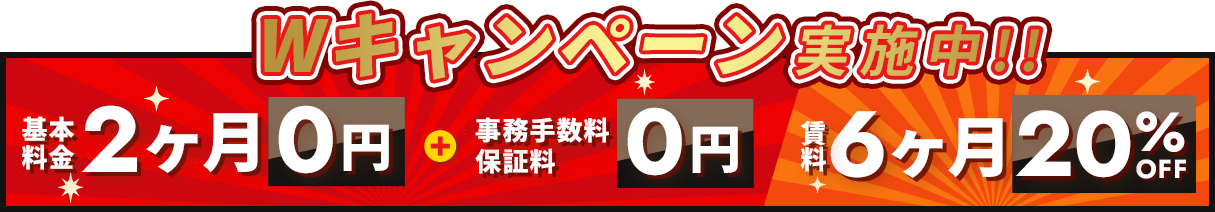 Wキャンペーン実施中!! 基本料金2ヶ月0円＋事務手数料保証料0円 賃料6ヶ月20％オフ
